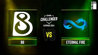 B8 vs Eternal Fire  ESL Challenger Katowice 2024  Group A [upl. by Lynnette352]