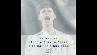 246  Archie Gray to Spurs  Football is a business [upl. by Regnig149]