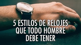 5 Estilos De Relojes Que Todo Hombre Debe Tener  ¿Te Falta Alguno [upl. by Jeaz703]