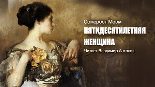 Аудиокнига Сомерсет Моэм «Пятидесятилетняя женщина» Читает Владимир Антоник [upl. by Arikal]