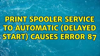 Print Spooler Service to Automatic Delayed Start causes Error 87 2 Solutions [upl. by Claudia637]