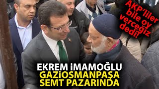 Ekrem İmamoğlu Gaziosmanpaşa semt pazarında AKPli vatandaşlar bile destek verdi [upl. by Odracir]