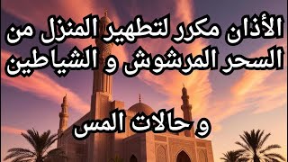 الأذان مكرر لتطهير المنزل من السحر المرشوش و الشياطين و حالات المس [upl. by Mabel586]