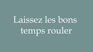 How to Pronounce Laissez les bons temps rouler Let the good times roll Correctly in French [upl. by Lirrehs737]