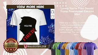 Lovely You’re Fired Donald Trump Presidential Election Shirt [upl. by Talich770]