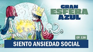 Siento Ansiedad Social Gran Esfera Azul Ep 138 [upl. by Llewon]