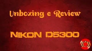 Unboxing e Review  Nikon D5300 [upl. by Ansilme]