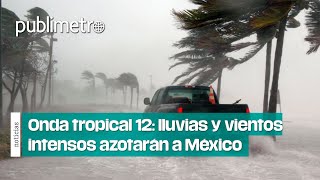 Onda tropical 12 LLUVIAS Y VIENTOS INTENSOS AZOTARÁN MÉXICO con posibles inundaciones [upl. by Aicertal]