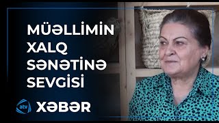 Təqaüdə çıxan müəllimin xalq sənətinə sevgisi [upl. by Cumine]