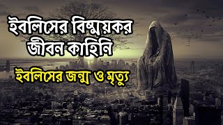 ইবলিসের বিষ্ময়কর জীবন কাহিনি । ইবলিশের জন্ম ও মৃত্যু । Life History Of Iblish [upl. by Cyler]