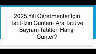 2025 Yılı Öğretmenler İçin Tatilİzin Günleri Ara Tatil ve Bayram Tatilleri Hangi Günler [upl. by Supat]