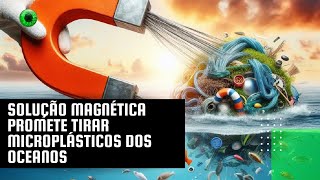 Solução magnética promete tirar microplásticos dos oceanos [upl. by Anastatius175]