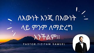 ለእውነት እንጂ በእውነት ላይ ምንም ለማድረግ አንችልምና። Pastor Tizitaw Samuel ELM [upl. by Aubrette]