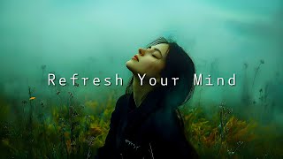 Refresh Your Mind  Playlist Perfect Chill Music Mix for Unwind amp Feel Comfortable [upl. by Adrell65]