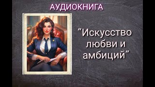 АУДИОКНИГА quotИСКУССТВО ЛЮБВИ И АМБИЦИЙquot ЛЮБОВНЫЙ РОМАН [upl. by Engamrahc375]