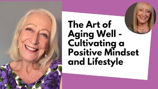 The Art of Aging Well  Cultivating a Positive Mindset and Lifestyle [upl. by Drogin]