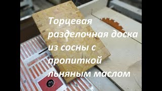 Торцевая разделочная доска из сосны с пропиткой льняным маслом [upl. by Acinoreb]