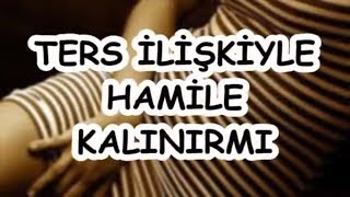 TERS İLİŞKİYLE HAMİLE KALINIRMI [upl. by Sunderland]