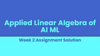 Applied Linear Algebra of AI ML Week 2 Assignment Solution [upl. by Elfrieda874]