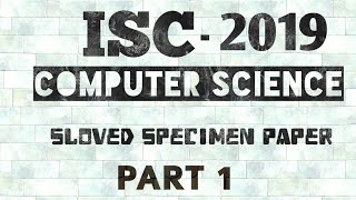 ISC SPECIMEN PAPER COMPUTER SCIENCE 2019 SOLVEDPART 1 [upl. by Desdemona]