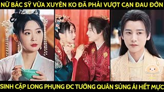 Nữ Bác Sỹ Vừa Xuyên Ko Đã Phải Vượt Cạn Đau Đớn Sinh Cặp Long Phụng Đc Tướng Quân Sủng Ái Hết Mực [upl. by Nnednarb872]