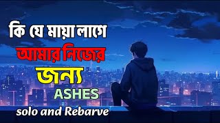 Ashes  কি যে মায়া লাগে আমার নিজের জন্য আহারে  Kije Maya Lage Amar Nijer Jonno Ahare [upl. by Amalie]