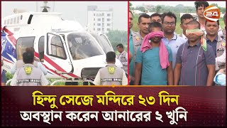 হিন্দু সেজে মন্দিরে ২৩ দিন অবস্থান করেন আনারের ২ খুনি  DB Harun  MP Anar  Channel 24 [upl. by Blanch]