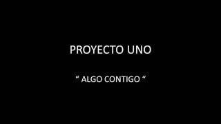 PROYECTO UNO  ALGO CONTIGO [upl. by Caldwell]