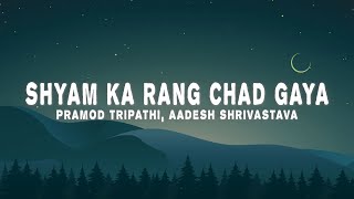 Pramod Tripathi Aadesh Shrivastava  Shyam Ka Rang Chad Gaya Lyrics [upl. by Arianie364]