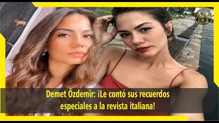 Demet Özdemir ¡Le contó sus recuerdos especiales a la revista italiana [upl. by Odnumde]