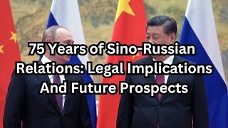 75 Years of SinoRussian Relations Legal Implications And Future Prospects [upl. by Ahsenev]