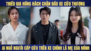 Thiếu gia hống hách chặn xe cứu thương ai ngờ xe đó chính mẹ mình đang nằm [upl. by Callas]