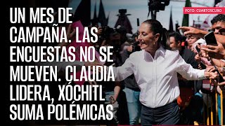 Un mes de campaña Las encuestas no se mueven Claudia lidera Xóchitl suma polémicas [upl. by Iva]