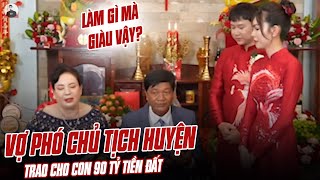 XÔN XAO VỤ VỢ PHÓ CHỦ TỊCH HUYỆN HỨA TRAO CHO CON 90 TỶ TIỀN ĐẤT LÀM GÌ MÀ GIÀU VẬY [upl. by Sean]