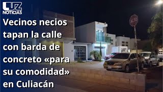 Vecinos necios tapan la calle con barda de concreto «para su comodidad» en Culiacán [upl. by Verla]