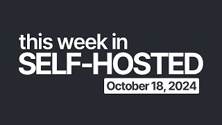 This Week in SelfHosted October 18 2024 [upl. by Fahy]