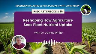 Episode 99 Reshaping How Agriculture Sees Plant Nutrient Uptake With Dr James White [upl. by Maurili]