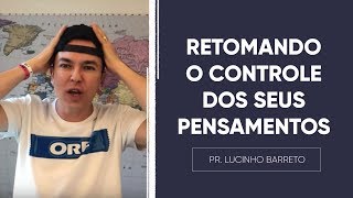 RETOMANDO O CONTROLE DOS SEUS PENSAMENTOS  Pr Lucinho [upl. by Uzzia]