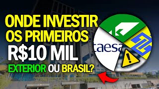 ONDE INVESTIR OS PRIMEIROS 10 MIL FORA DO BRASIL ou AÇÕES BRASILEIRAS [upl. by Obelia]