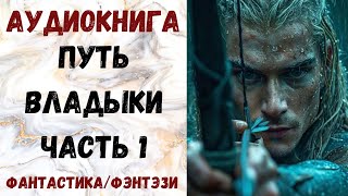 АУДИОКНИГА ФАНТАСТИКАФЭНТЕЗИ ПУТЬ ВЛАДЫКИ ЧАСТЬ 1 СЛУШАТЬ [upl. by Sheedy]