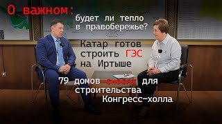 О важном Тепло в правобережье Катар готов строить ГЭС на Иртыше 79 домов сносят в левобережье [upl. by Safoelc]