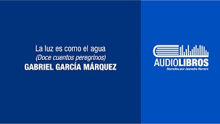 Gabriel García Márquez Doce cuentos peregrinos La luz es como el agua [upl. by Eliga548]