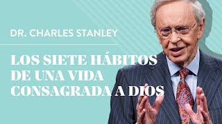 Los siete hábitos de una vida consagrada a Dios – Dr Charles Stanley [upl. by Nealey]