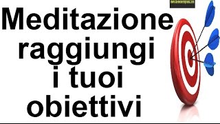 Come raggiungere gli obiettiviMEDITAZIONE [upl. by Fotzsyzrk229]