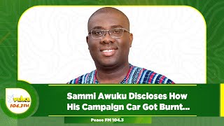 Sammi Awuku Discloses How His Campaign Car Got Burnt [upl. by Tteirrah]