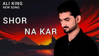 SHOR NA KAR NEW SONG ALI KING official channel music audio 128k [upl. by Ahsekad]