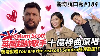 英國達人秀歌手Calum Scott 獻唱破十億神曲《You are the reason》Sandra感動落淚！  ft CalumScottOfficial ）驚奇脫口秀184 [upl. by Emersen]