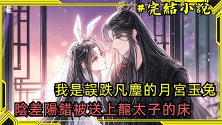 【完結小說】我是誤跌凡塵的月宮玉兔，陰差陽錯被送上龍太子的床。在他和青丘狐族帝姬定下婚約那天，我揣著一肚子的龍子尿遁了。小說一口氣看完已完結 [upl. by Lucy]