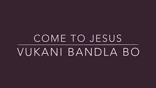 Come To Jesus  Vukani Bandla Bo Lyrics [upl. by Kobylak198]