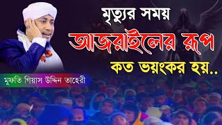 মৃত্যুর সময় আজরাইলের রূপ কত ভয়ংকর হয়  গিয়াস উদ্দিন তাহেরী  Mufti Gias Uddin Taheri New Waz 2024 [upl. by Htevi]